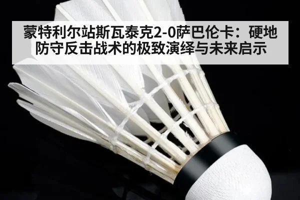 蒙特利尔站斯瓦泰克2-0萨巴伦卡：硬地防守反击战术的极致演绎与未来启示