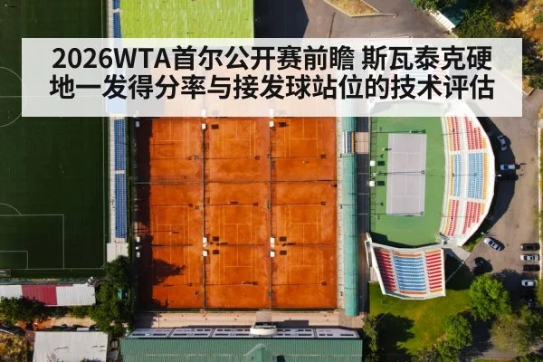 2026WTA首尔公开赛前瞻 斯瓦泰克硬地一发得分率与接发球站位的技术评估