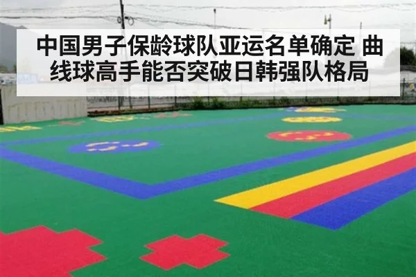 中国男子保龄球队亚运名单确定 曲线球高手能否突破日韩强队格局