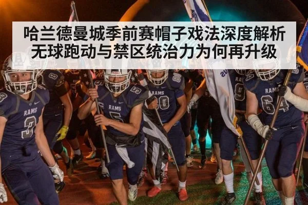哈兰德曼城季前赛帽子戏法深度解析 无球跑动与禁区统治力为何再升级